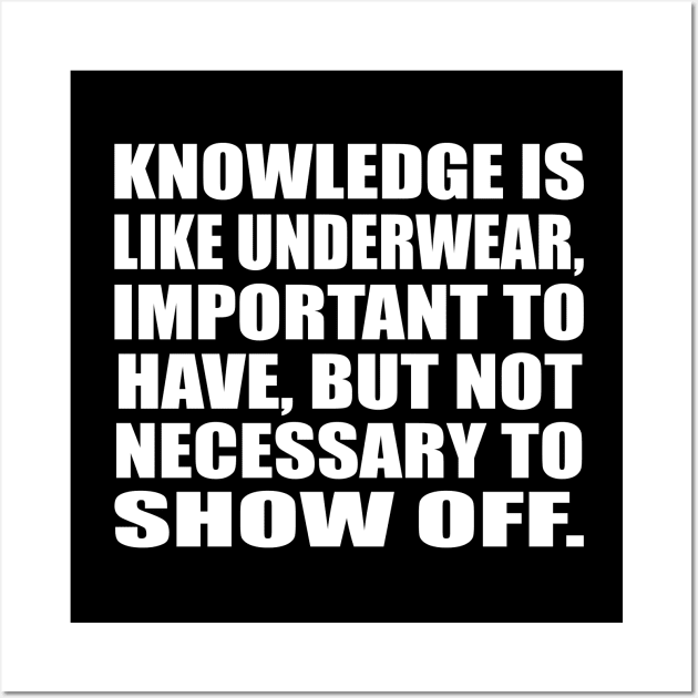 Knowledge is like underwear, important to have, but not necessary to show off Wall Art by CRE4T1V1TY